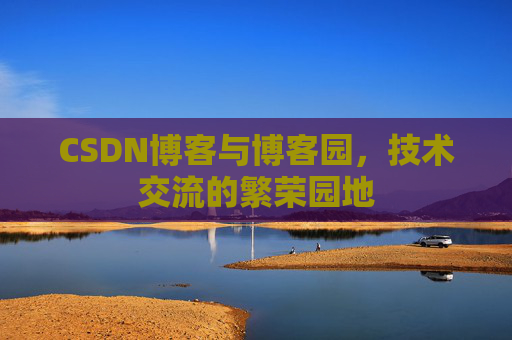 CSDN博客与博客园，技术交流的繁荣园地